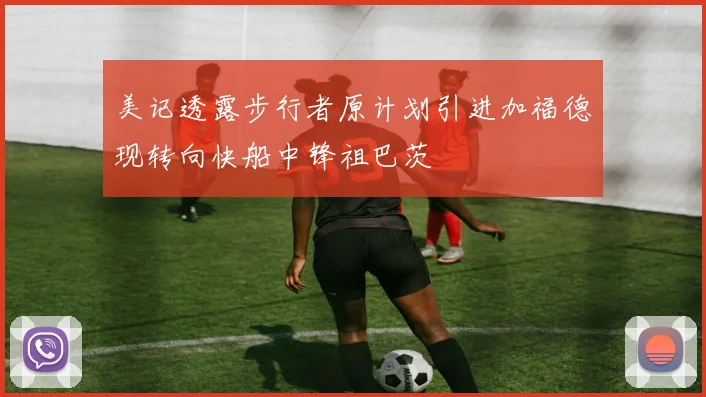 美记透露步行者原计划引进加福德现转向快船中锋祖巴茨