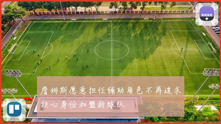 詹姆斯愿意担任辅助角色不再追求核心身份加盟新球队