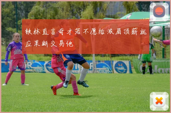 铁林直言奇才若不愿给浓眉顶薪就应果断交易他