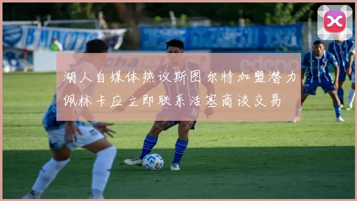 湖人自媒体热议斯图尔特加盟潜力佩林卡应立即联系活塞商谈交易