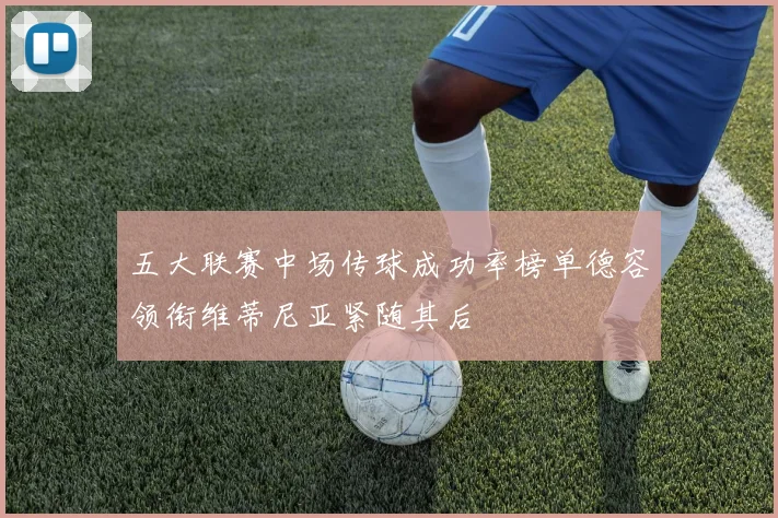 五大联赛中场传球成功率榜单德容领衔维蒂尼亚紧随其后