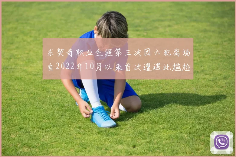 东契奇职业生涯第三次因六犯离场自2022年10月以来首次遭遇此尴尬局面