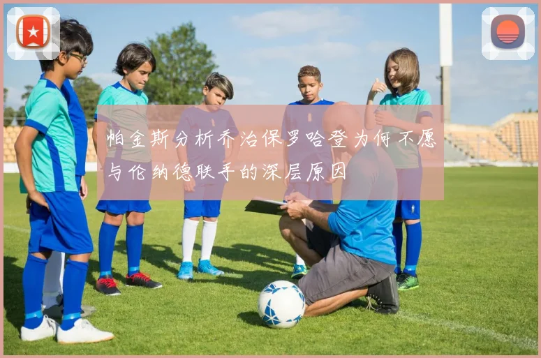 帕金斯分析乔治保罗哈登为何不愿与伦纳德联手的深层原因