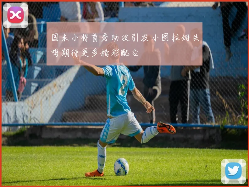 国米小将首秀助攻引发小图拉姆共鸣期待更多精彩配合
